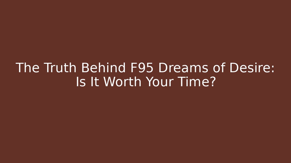 The Truth Behind F95 Dreams of Desire: Is It Worth Your Time?