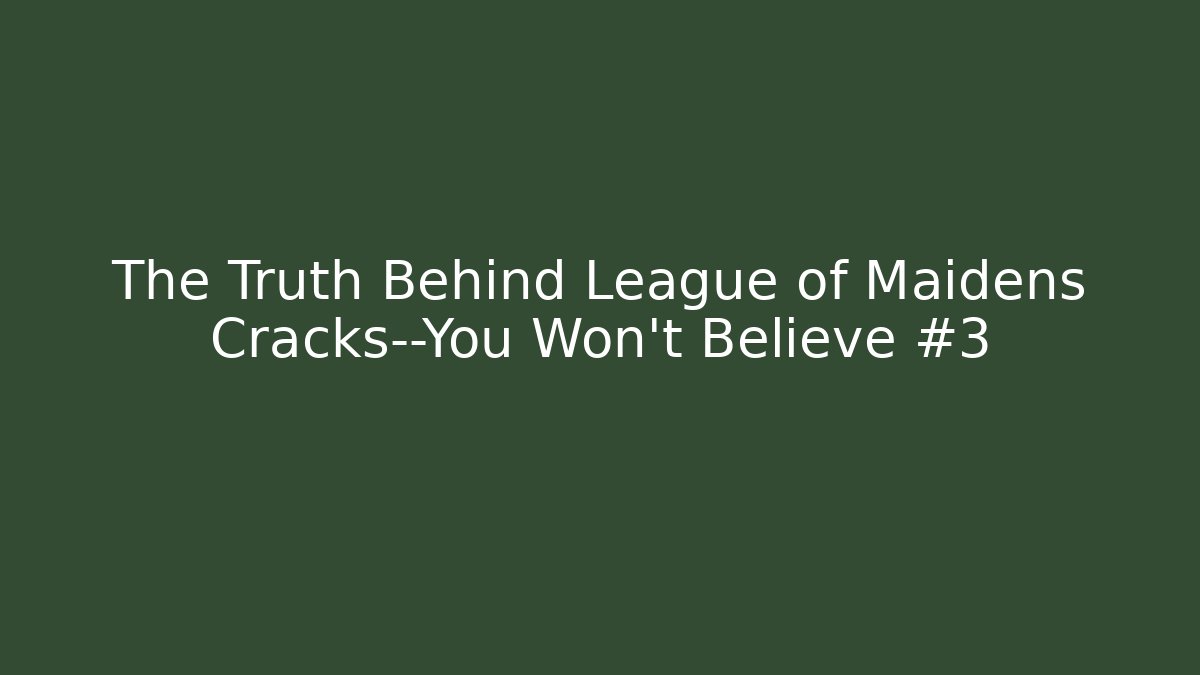 The Truth Behind League of Maidens Cracks—You Won’t Believe #3