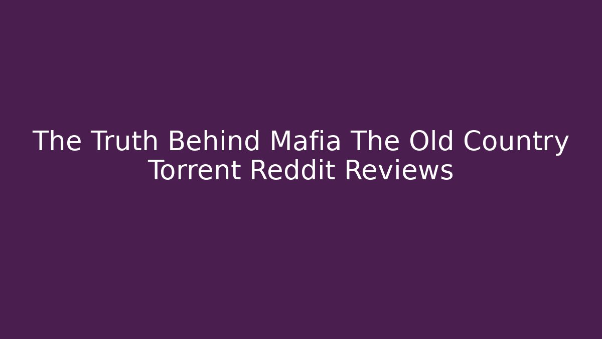 The Truth Behind Mafia The Old Country Torrent Reddit Reviews