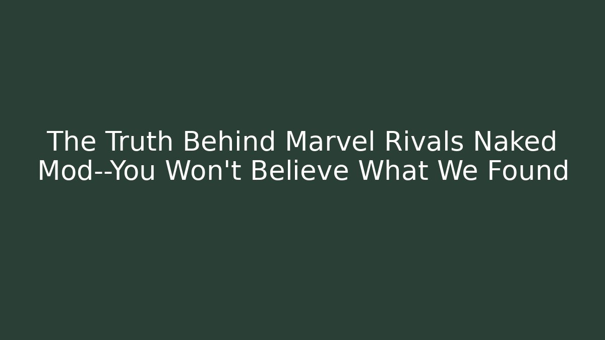 The Truth Behind Marvel Rivals Naked Mod—You Won’t Believe What We Found
