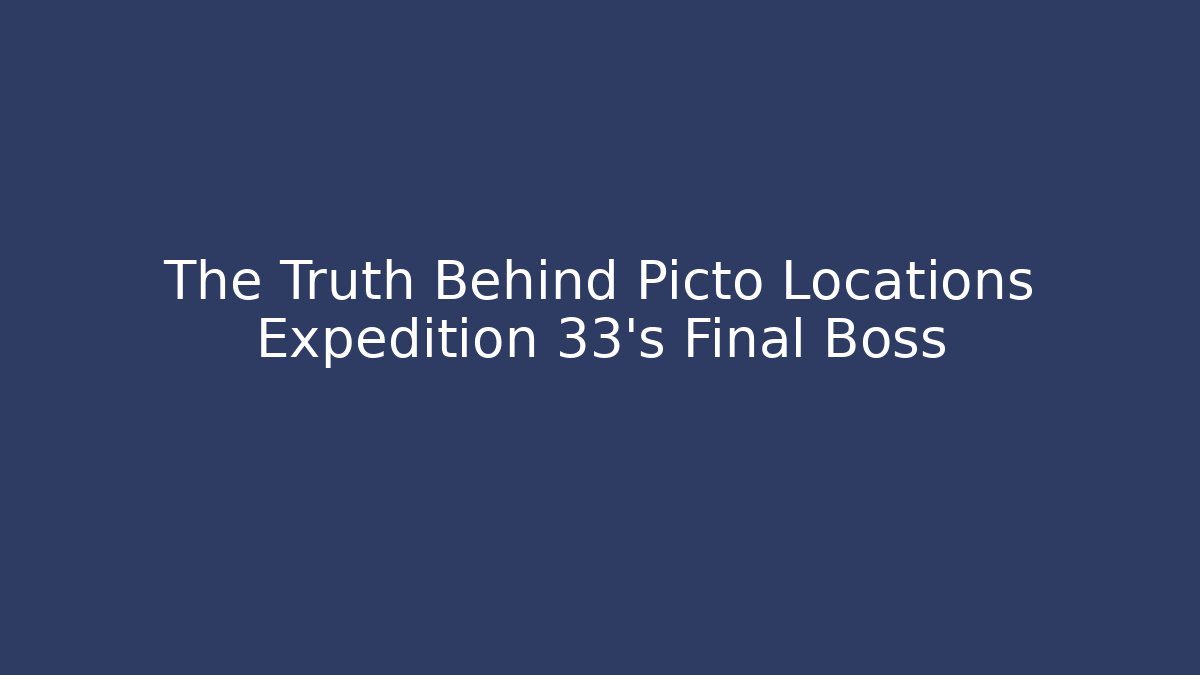 The Truth Behind Picto Locations Expedition 33's Final Boss