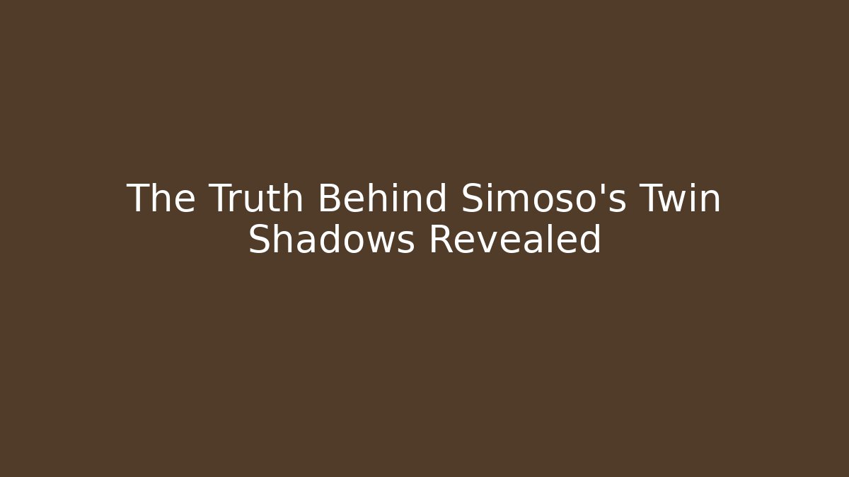 The Truth Behind Simoso’s Twin Shadows Revealed