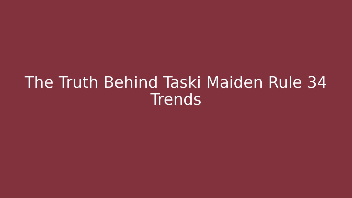 The Truth Behind Taski Maiden Rule 34 Trends