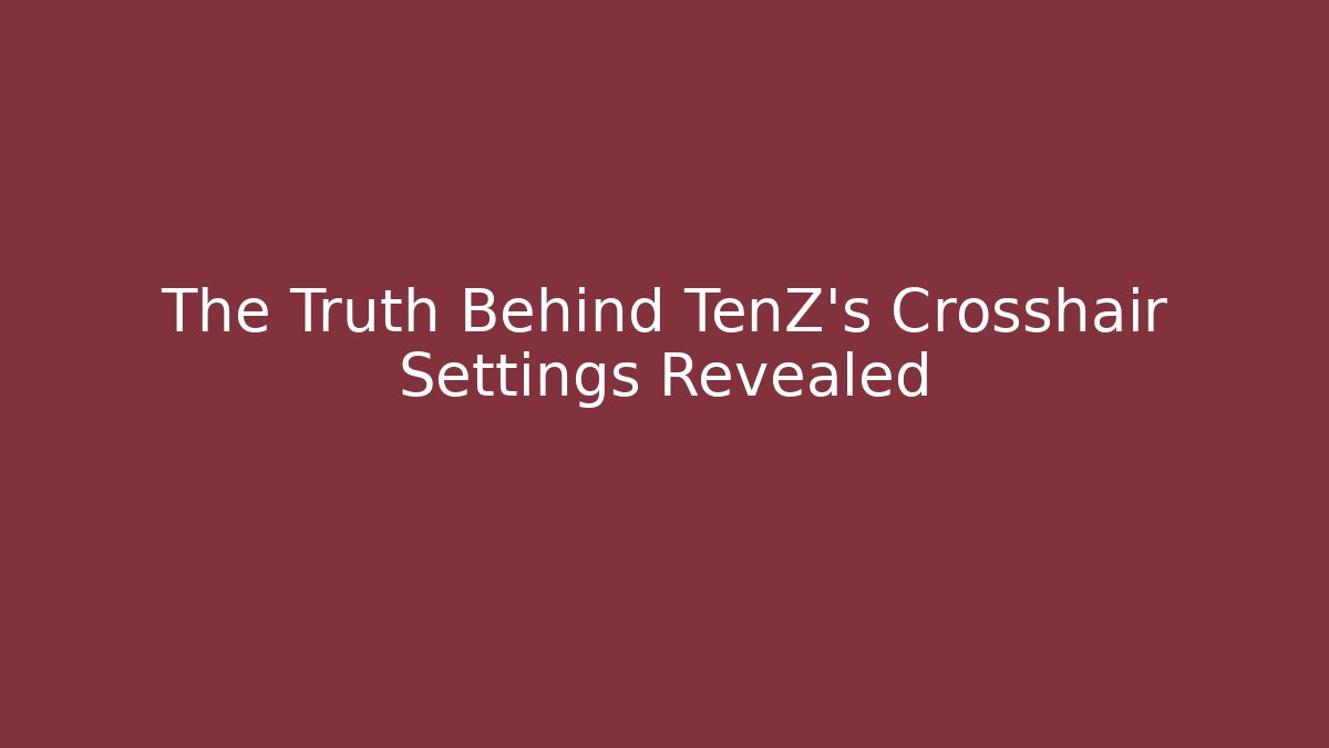 The Truth Behind TenZ's Crosshair Settings Revealed