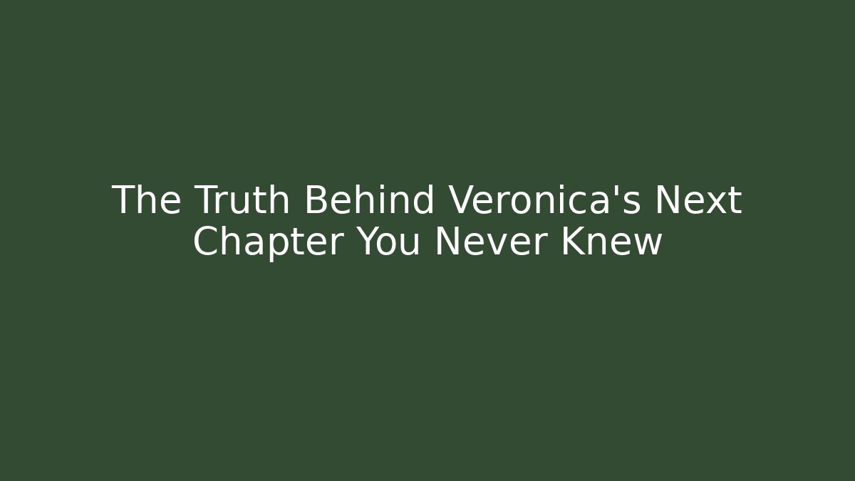 The Truth Behind Veronica's Next Chapter You Never Knew