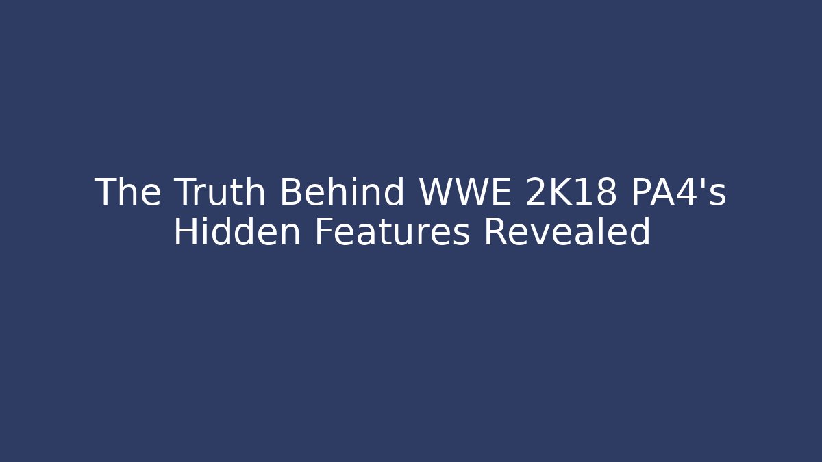 The Truth Behind WWE 2K18 PA4's Hidden Features Revealed