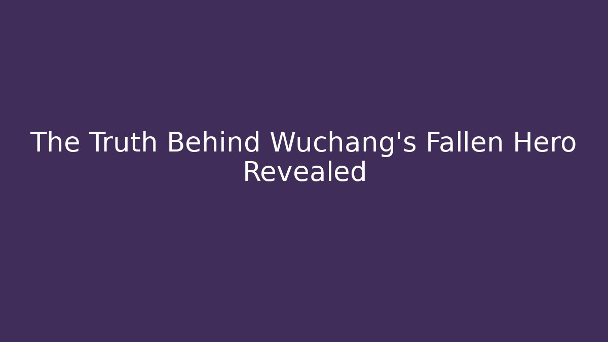 The Truth Behind Wuchang's Fallen Hero Revealed