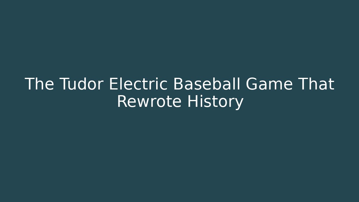 The Tudor Electric Baseball Game That Rewrote History