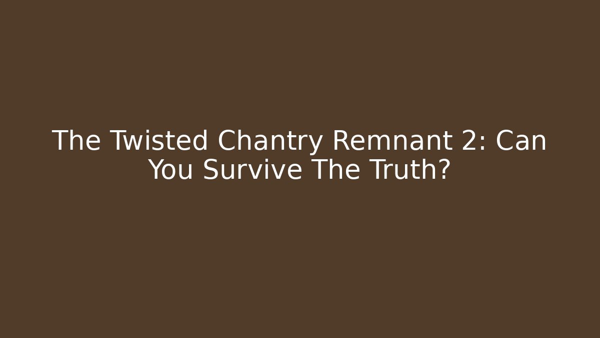 The Twisted Chantry Remnant 2: Can You Survive The Truth?