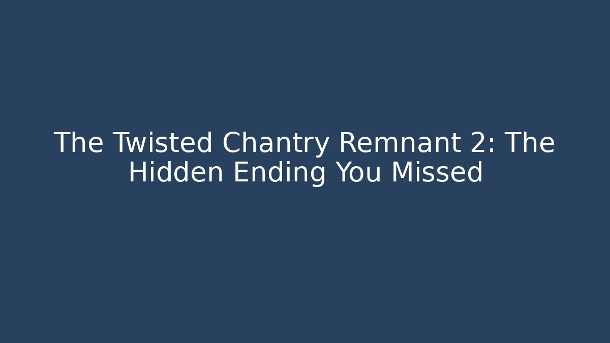 The Twisted Chantry Remnant 2: The Hidden Ending You Missed