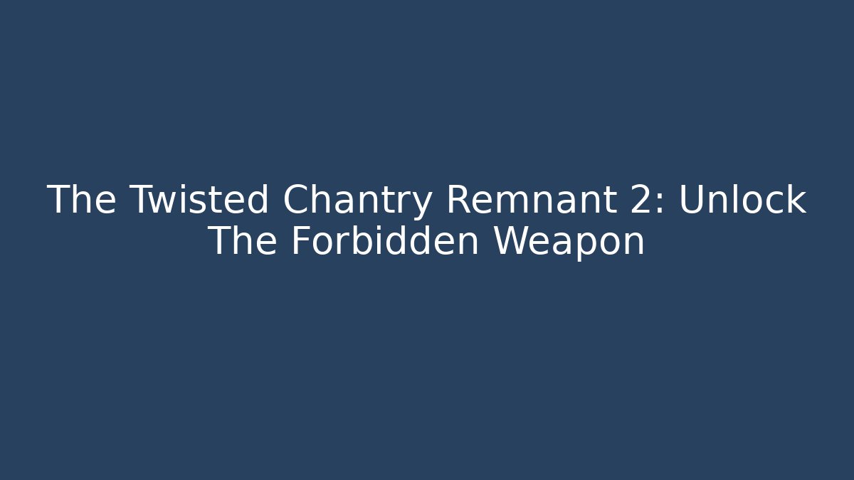 The Twisted Chantry Remnant 2: Unlock The Forbidden Weapon
