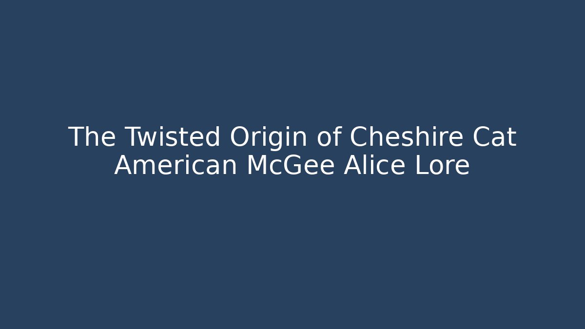 The Twisted Origin of Cheshire Cat American McGee Alice Lore