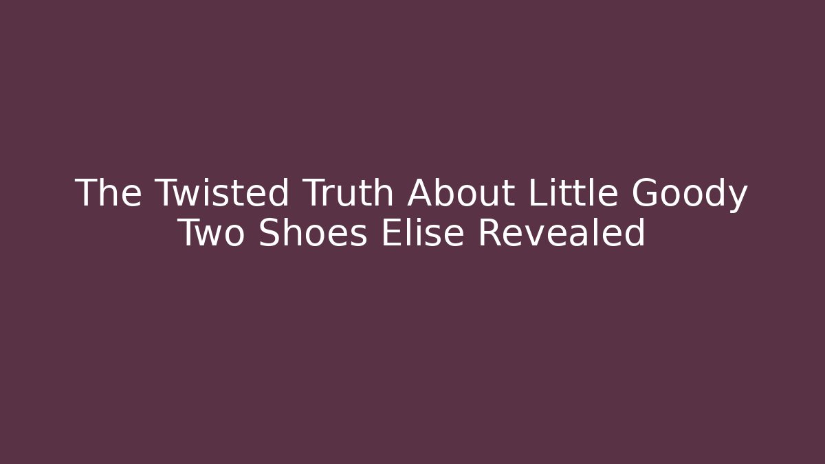 The Twisted Truth About Little Goody Two Shoes Elise Revealed