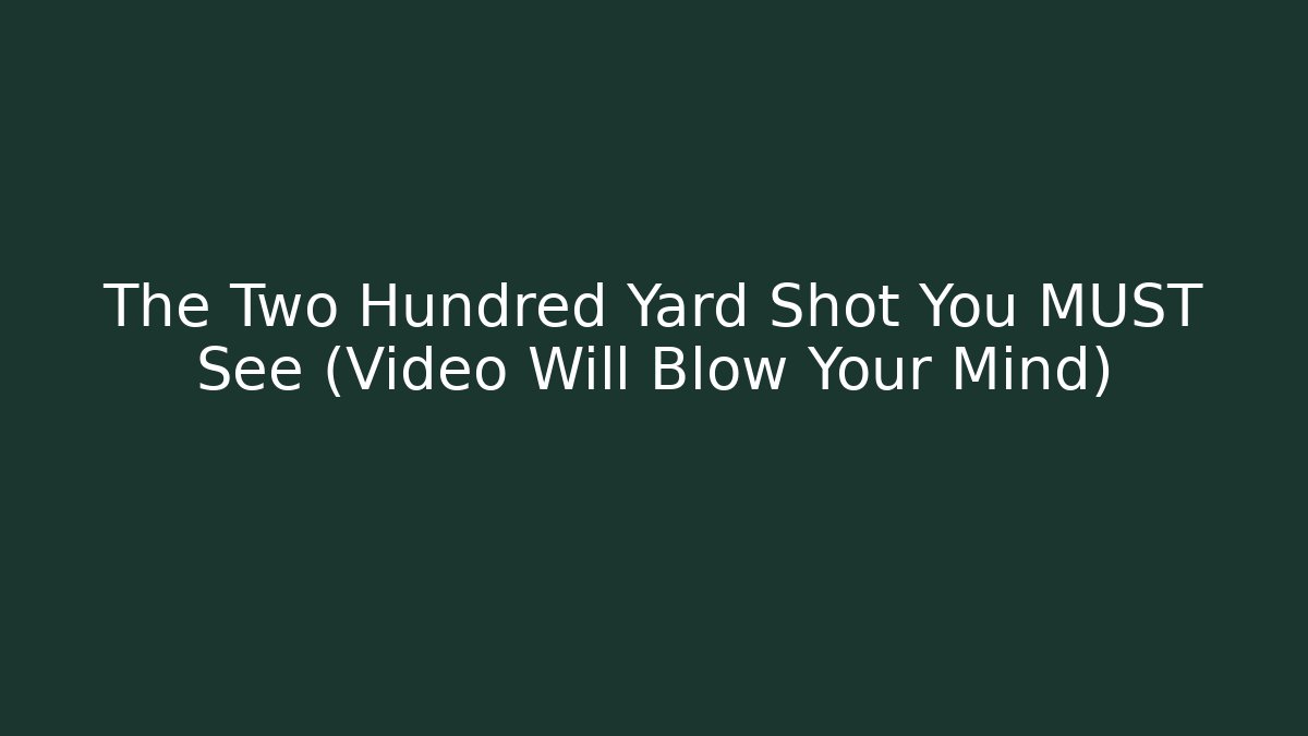 The Two Hundred Yard Shot You MUST See (Video Will Blow Your Mind)
