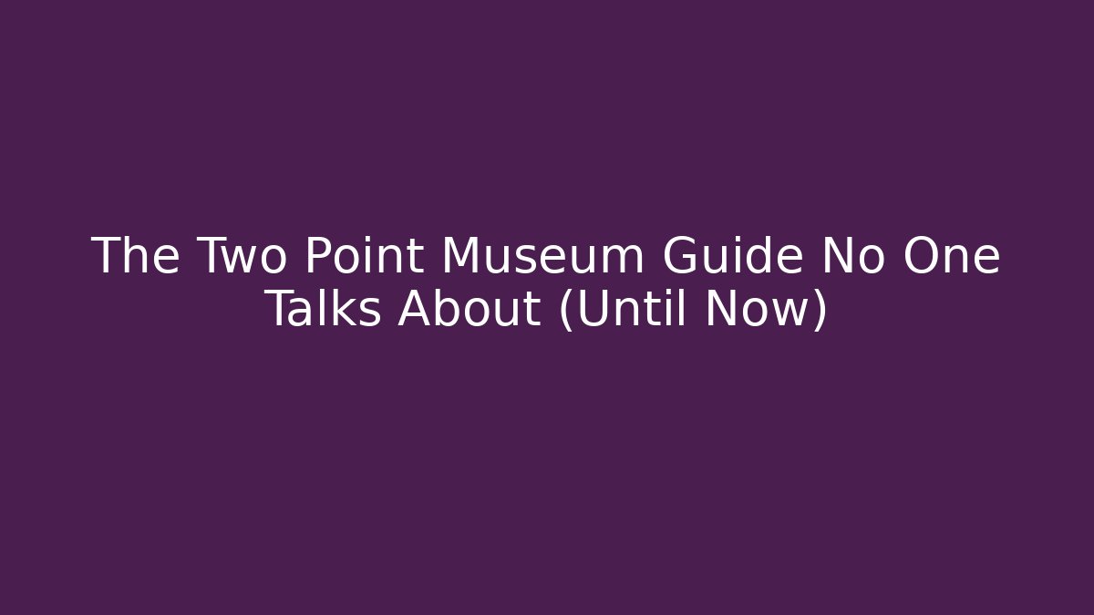 The Two Point Museum Guide No One Talks About (Until Now) - Método de Aprovação