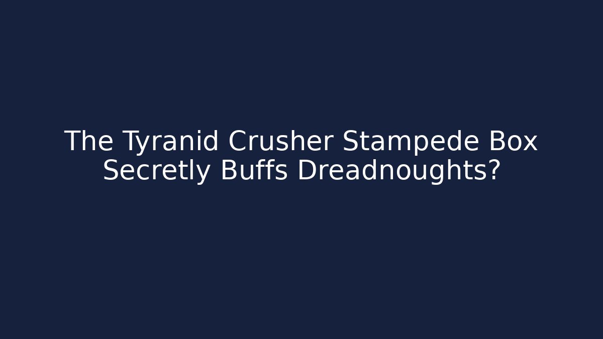 The Tyranid Crusher Stampede Box Secretly Buffs Dreadnoughts?