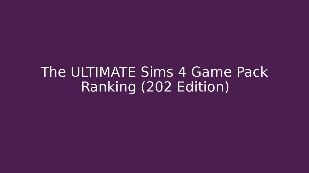 The ULTIMATE Sims 4 Game Pack Ranking (202 Edition)