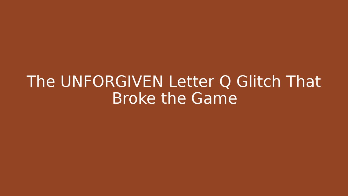 The UNFORGIVEN Letter Q Glitch That Broke the Game