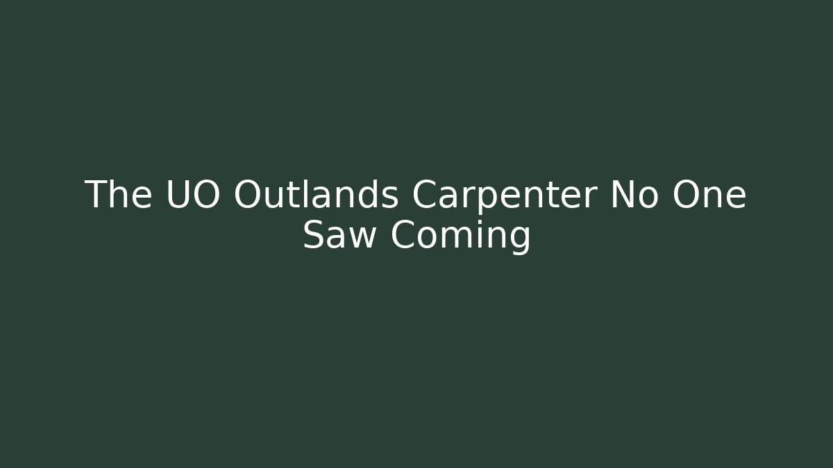 The UO Outlands Carpenter No One Saw Coming