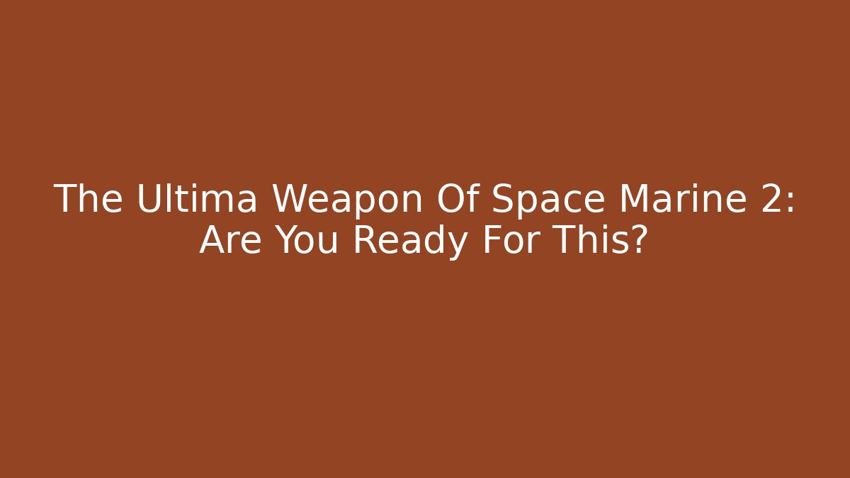 The Ultima Weapon Of Space Marine 2: Are You Ready For This?