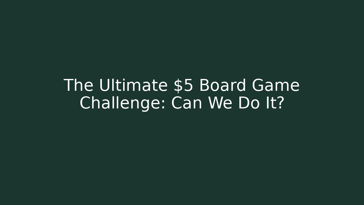 The Ultimate $5 Board Game Challenge: Can We Do It?
