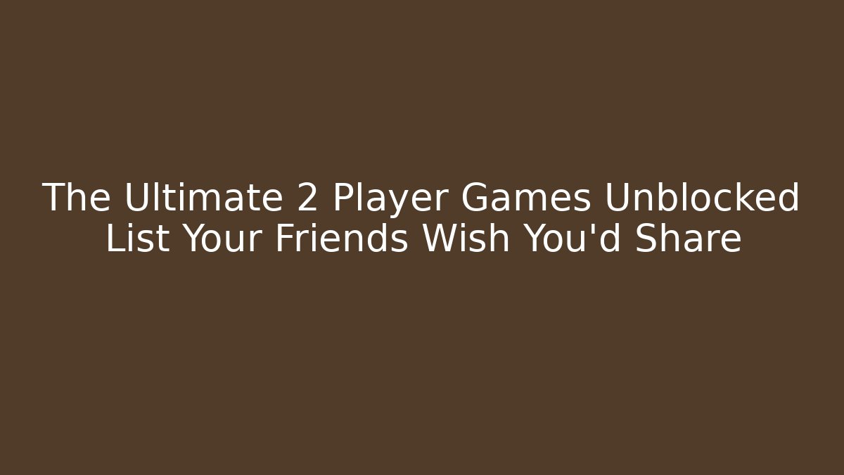 The Ultimate 2 Player Games Unblocked List Your Friends Wish You’d Share