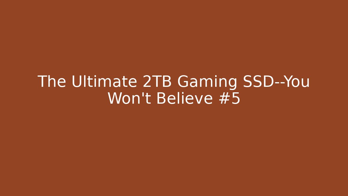 The Ultimate 2TB Gaming SSD—You Won’t Believe #5