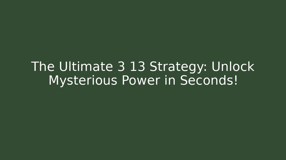 The Ultimate 3 13 Strategy: Unlock Mysterious Power in Seconds!