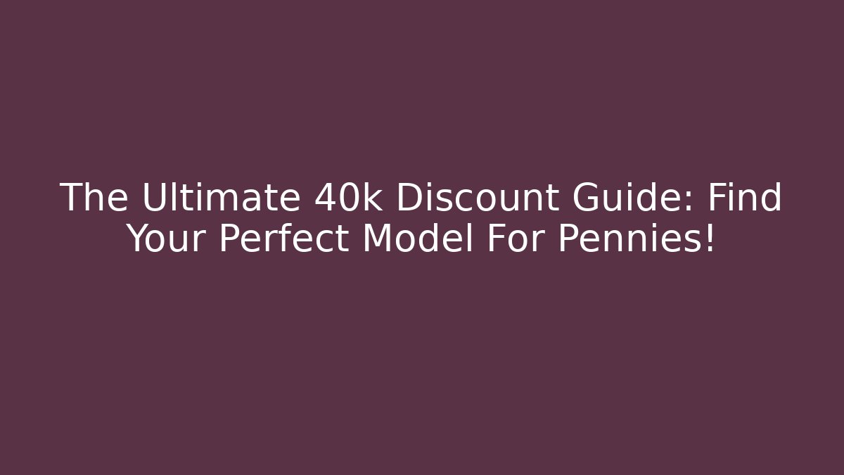 The Ultimate 40k Discount Guide: Find Your Perfect Model For Pennies!