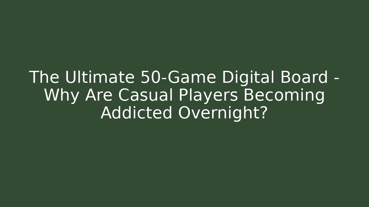 The Ultimate 50-Game Digital Board – Why Are Casual Players Becoming Addicted Overnight?