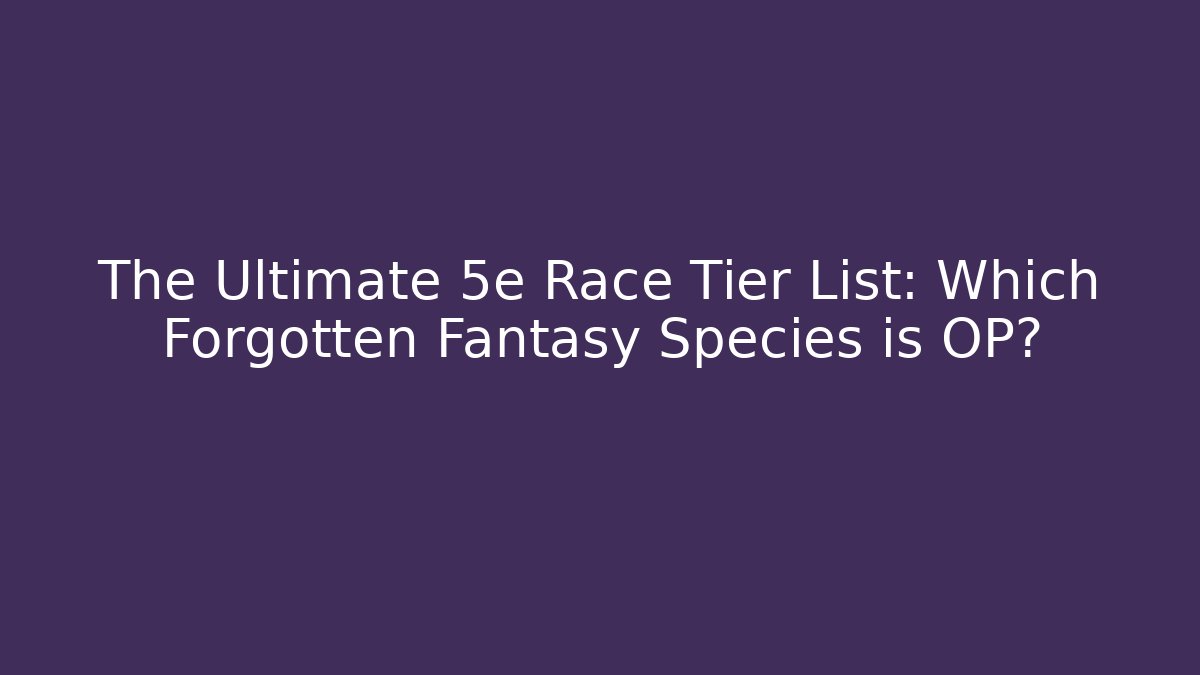 The Ultimate 5e Race Tier List: Which Forgotten Fantasy Species is OP?