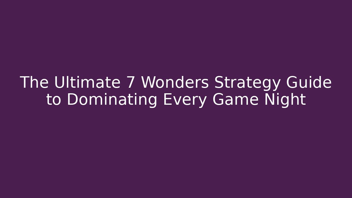 The Ultimate 7 Wonders Strategy Guide to Dominating Every Game Night