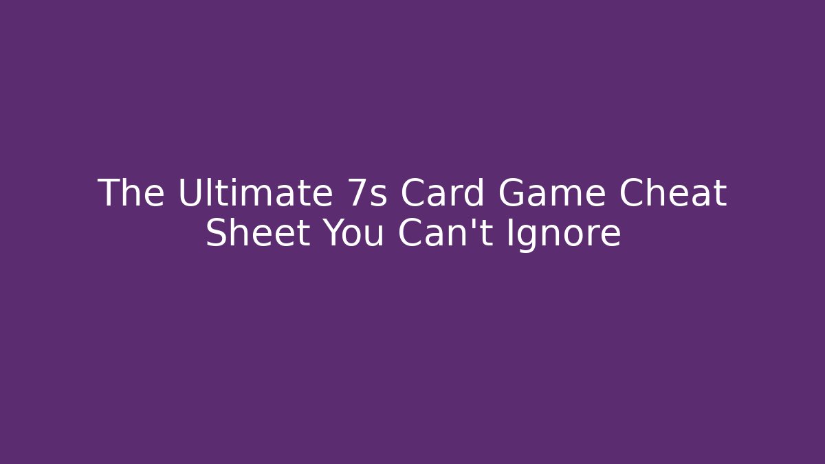 The Ultimate 7s Card Game Cheat Sheet You Can't Ignore