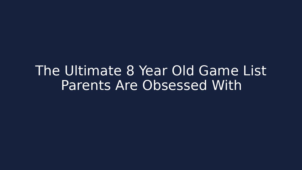 The Ultimate 8 Year Old Game List Parents Are Obsessed With