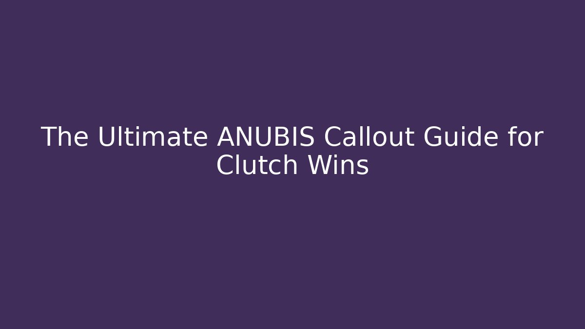 The Ultimate ANUBIS Callout Guide for Clutch Wins