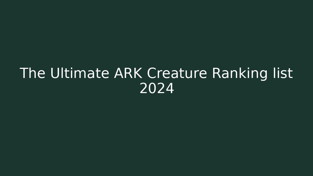 The Ultimate ARK Creature Ranking list 2024