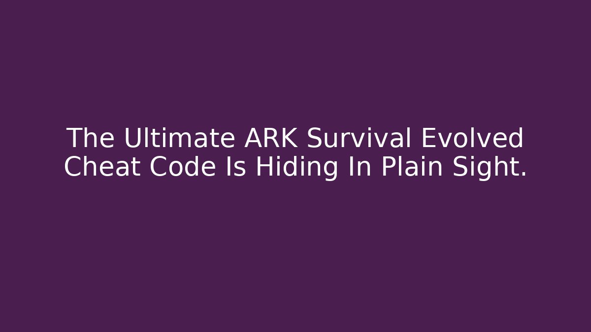 The Ultimate ARK Survival Evolved Cheat Code Is Hiding In Plain Sight.