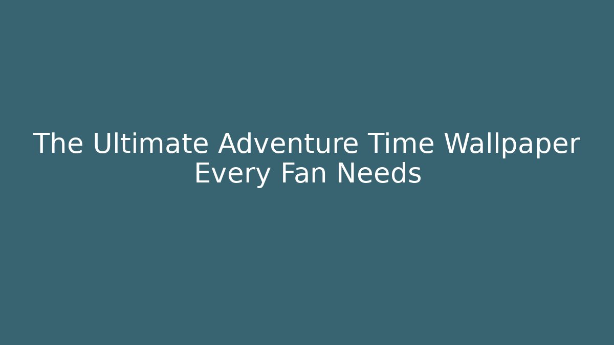The Ultimate Adventure Time Wallpaper Every Fan Needs