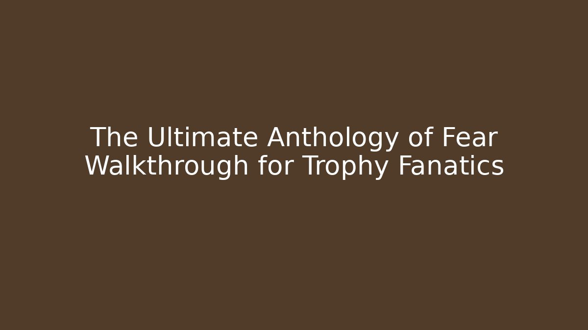 The Ultimate Anthology of Fear Walkthrough for Trophy Fanatics