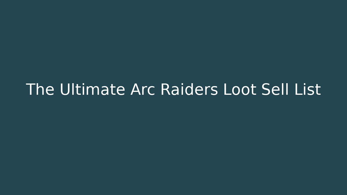 The Ultimate Arc Raiders Loot Sell List