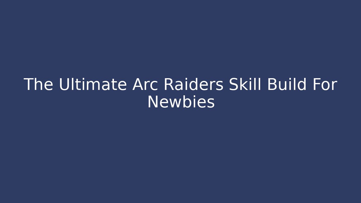 The Ultimate Arc Raiders Skill Build For Newbies