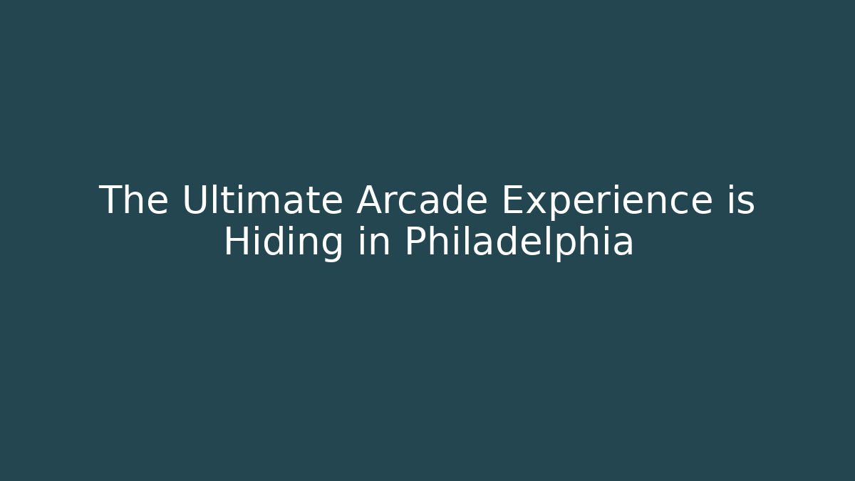 The Ultimate Arcade Experience is Hiding in Philadelphia