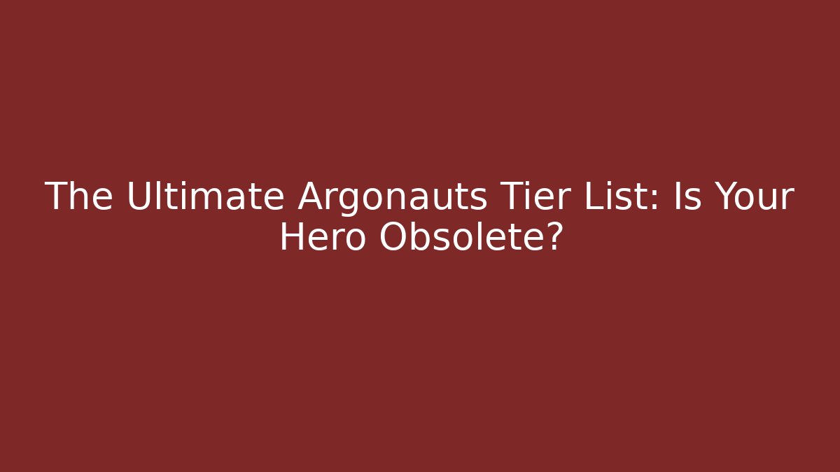 The Ultimate Argonauts Tier List: Is Your Hero Obsolete?