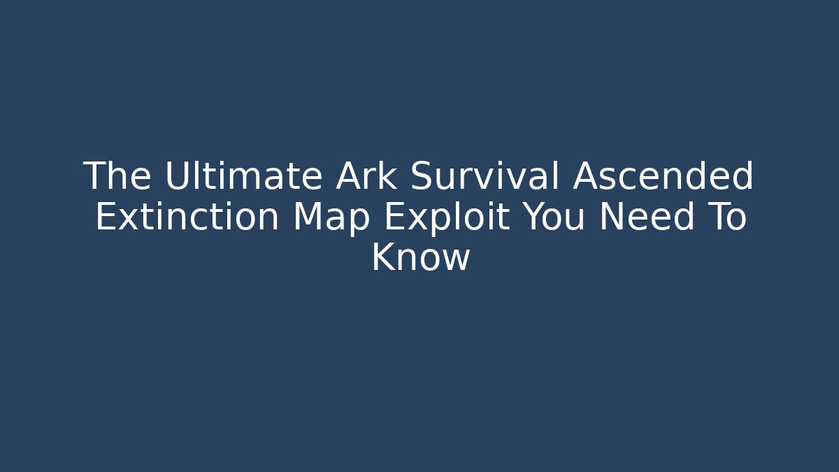 The Ultimate Ark Survival Ascended Extinction Map Exploit You Need To Know