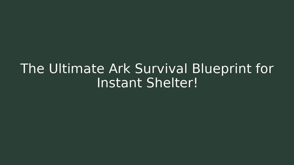 The Ultimate Ark Survival Blueprint for Instant Shelter!