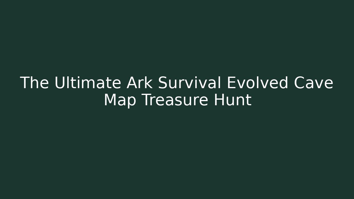 The Ultimate Ark Survival Evolved Cave Map Treasure Hunt