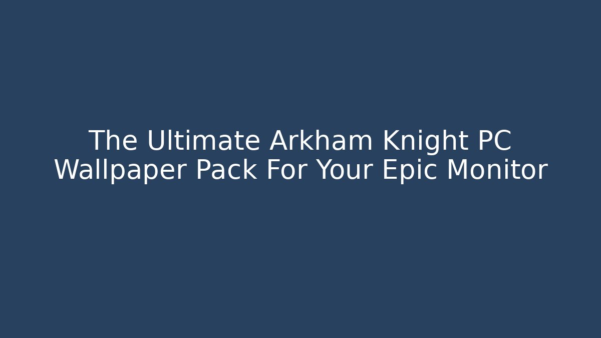 The Ultimate Arkham Knight PC Wallpaper Pack For Your Epic Monitor