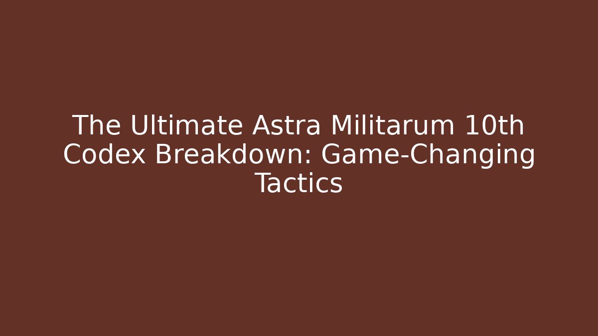 The Ultimate Astra Militarum 10th Codex Breakdown: Game-Changing Tactics