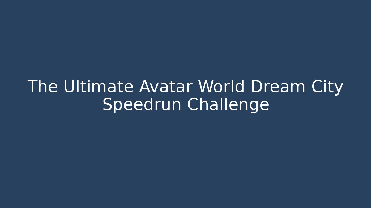 The Ultimate Avatar World Dream City Speedrun Challenge