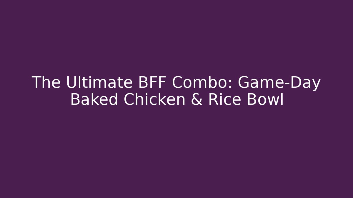 The Ultimate BFF Combo: Game-Day Baked Chicken & Rice Bowl
